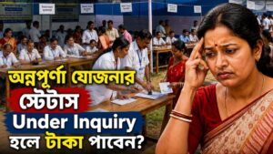 অন্নপূর্ণা যোজনার ‘Under Inquiry’ স্ট্যাটাস নিয়ে চরম উদ্বেগ! যোগ্য প্রার্থীরা কি টাকা পাবেন? জেনে নিন বিশদে